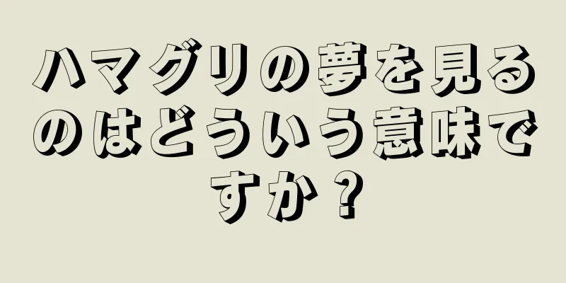ハマグリの夢を見るのはどういう意味ですか？