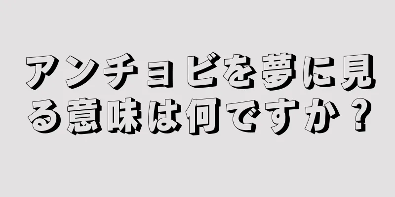アンチョビを夢に見る意味は何ですか？