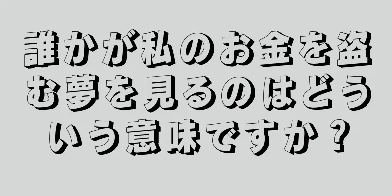 誰かが私のお金を盗む夢を見るのはどういう意味ですか？