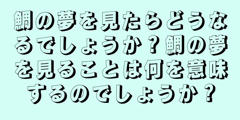鯛の夢を見たらどうなるでしょうか？鯛の夢を見ることは何を意味するのでしょうか？