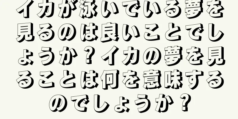 イカが泳いでいる夢を見るのは良いことでしょうか？イカの夢を見ることは何を意味するのでしょうか？