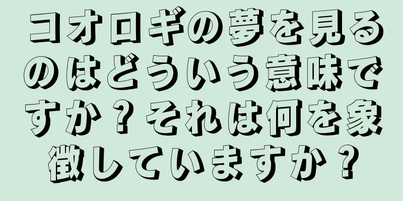 コオロギの夢を見るのはどういう意味ですか？それは何を象徴していますか？