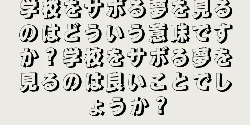 学校をサボる夢を見るのはどういう意味ですか？学校をサボる夢を見るのは良いことでしょうか？