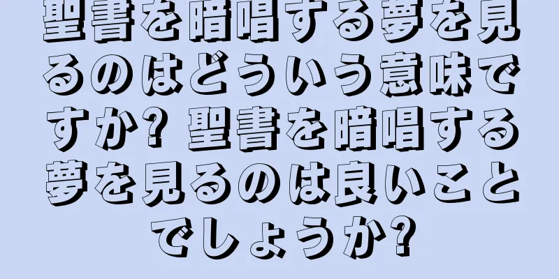 聖書を暗唱する夢を見るのはどういう意味ですか? 聖書を暗唱する夢を見るのは良いことでしょうか?