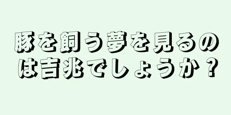 豚を飼う夢を見るのは吉兆でしょうか？
