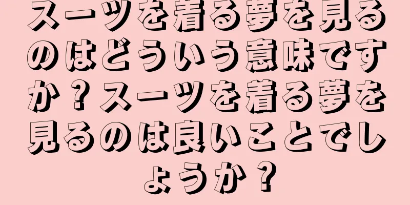 スーツを着る夢を見るのはどういう意味ですか？スーツを着る夢を見るのは良いことでしょうか？
