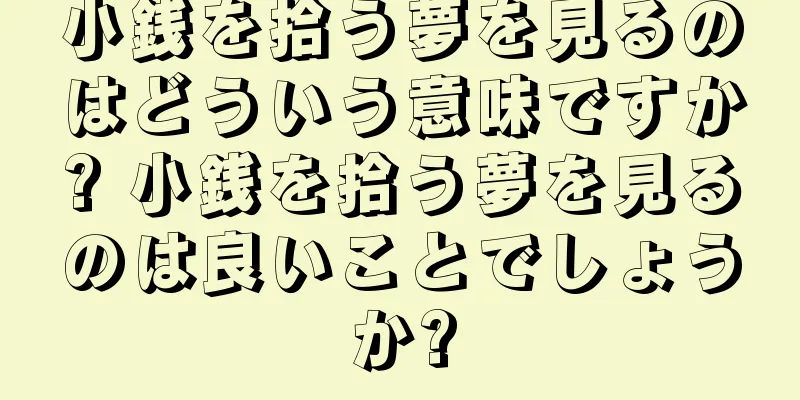小銭を拾う夢を見るのはどういう意味ですか? 小銭を拾う夢を見るのは良いことでしょうか?
