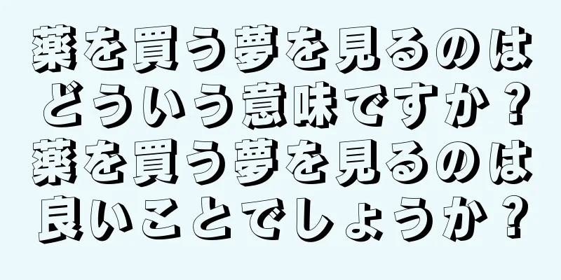 薬を買う夢を見るのはどういう意味ですか？薬を買う夢を見るのは良いことでしょうか？