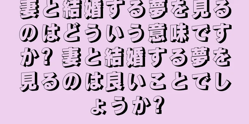 妻と結婚する夢を見るのはどういう意味ですか? 妻と結婚する夢を見るのは良いことでしょうか?