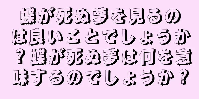 蝶が死ぬ夢を見るのは良いことでしょうか？蝶が死ぬ夢は何を意味するのでしょうか？
