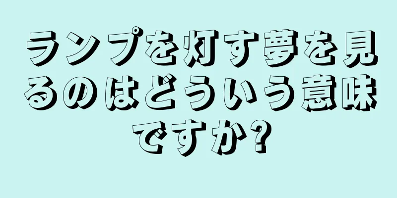 ランプを灯す夢を見るのはどういう意味ですか?