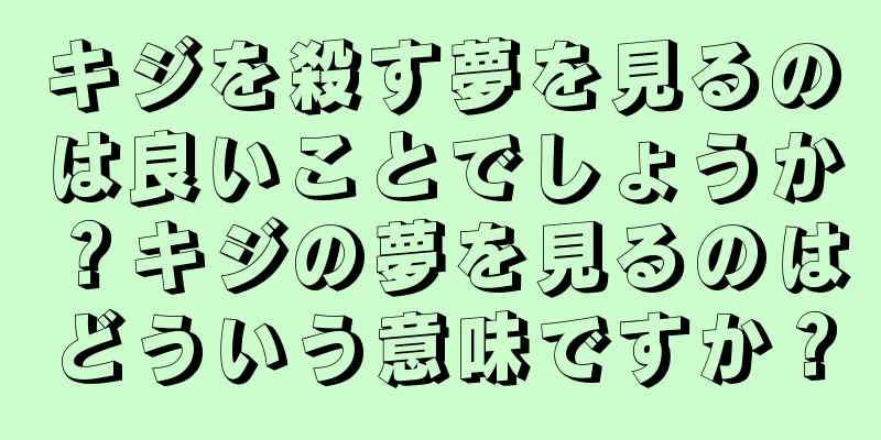 キジを殺す夢を見るのは良いことでしょうか？キジの夢を見るのはどういう意味ですか？