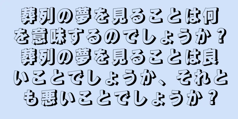 葬列の夢を見ることは何を意味するのでしょうか？葬列の夢を見ることは良いことでしょうか、それとも悪いことでしょうか？