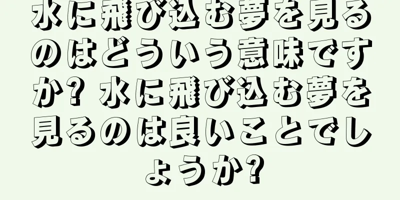 水に飛び込む夢を見るのはどういう意味ですか? 水に飛び込む夢を見るのは良いことでしょうか?