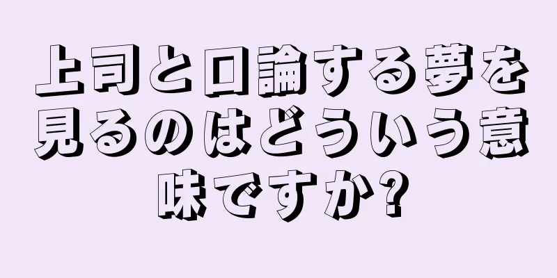 上司と口論する夢を見るのはどういう意味ですか?