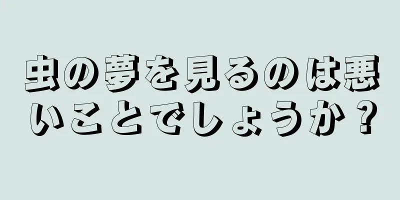 虫の夢を見るのは悪いことでしょうか？