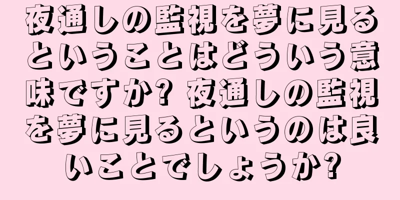夜通しの監視を夢に見るということはどういう意味ですか? 夜通しの監視を夢に見るというのは良いことでしょうか?