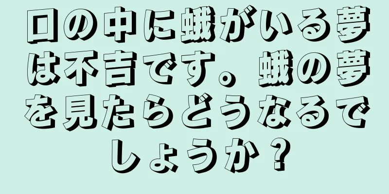 口の中に蛾がいる夢は不吉です。蛾の夢を見たらどうなるでしょうか？