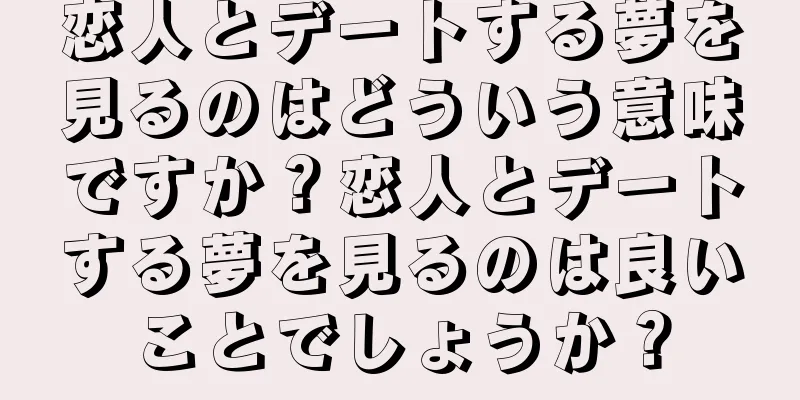 恋人とデートする夢を見るのはどういう意味ですか？恋人とデートする夢を見るのは良いことでしょうか？