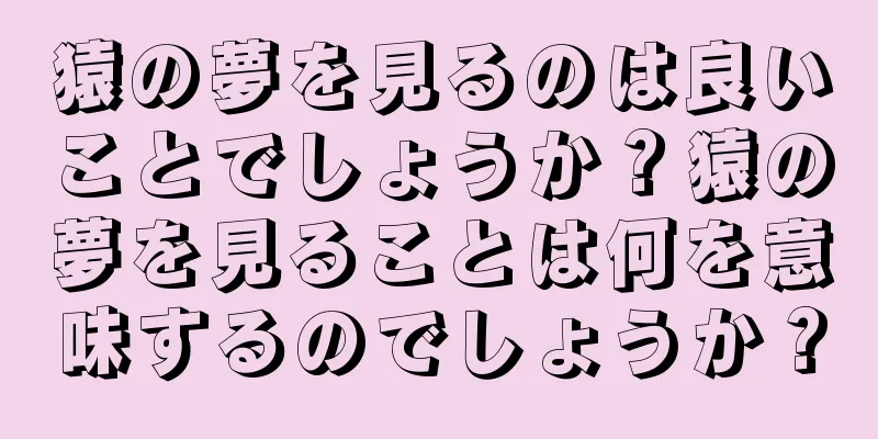 猿の夢を見るのは良いことでしょうか？猿の夢を見ることは何を意味するのでしょうか？