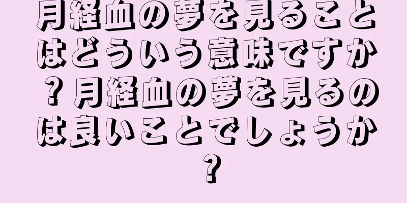 月経血の夢を見ることはどういう意味ですか？月経血の夢を見るのは良いことでしょうか？