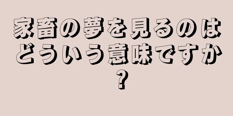 家畜の夢を見るのはどういう意味ですか？