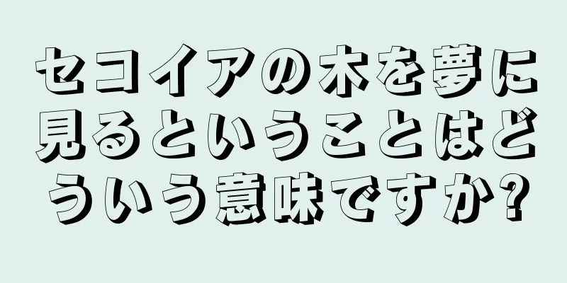 セコイアの木を夢に見るということはどういう意味ですか?