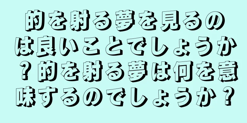 的を射る夢を見るのは良いことでしょうか？的を射る夢は何を意味するのでしょうか？