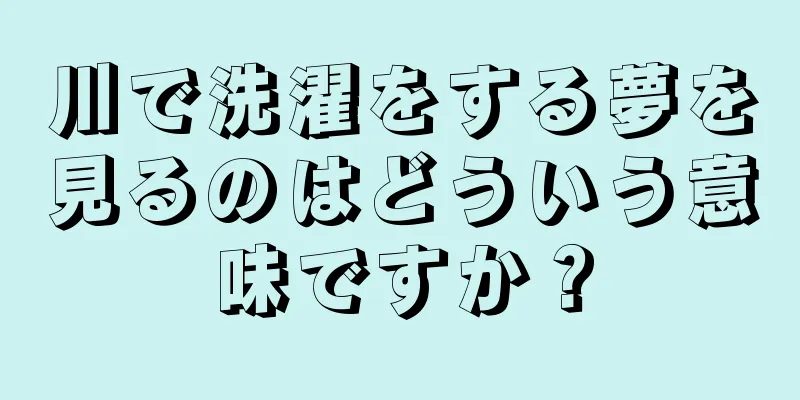 川で洗濯をする夢を見るのはどういう意味ですか？