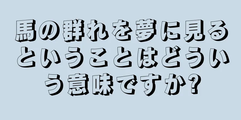 馬の群れを夢に見るということはどういう意味ですか?