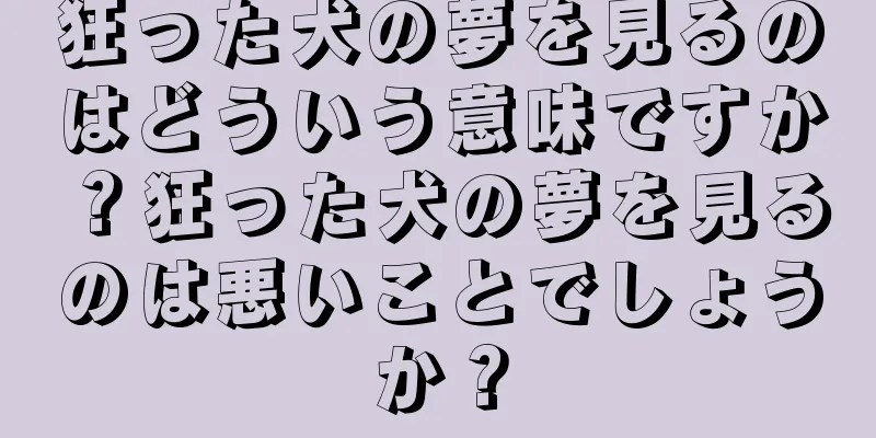 狂った犬の夢を見るのはどういう意味ですか？狂った犬の夢を見るのは悪いことでしょうか？
