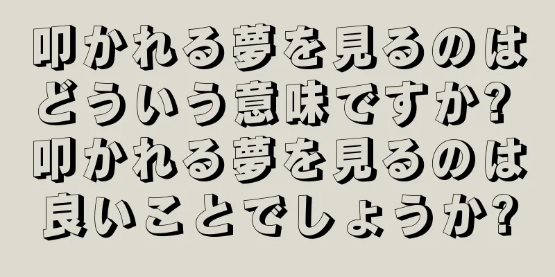 叩かれる夢を見るのはどういう意味ですか? 叩かれる夢を見るのは良いことでしょうか?