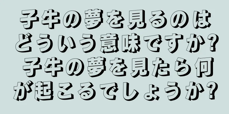 子牛の夢を見るのはどういう意味ですか? 子牛の夢を見たら何が起こるでしょうか?