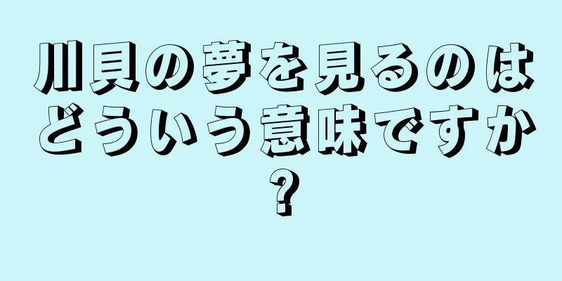 川貝の夢を見るのはどういう意味ですか?