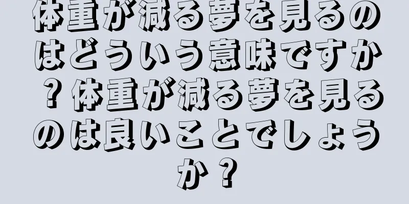 体重が減る夢を見るのはどういう意味ですか？体重が減る夢を見るのは良いことでしょうか？