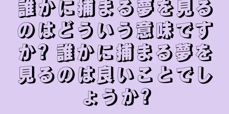 誰かに捕まる夢を見るのはどういう意味ですか? 誰かに捕まる夢を見るのは良いことでしょうか?