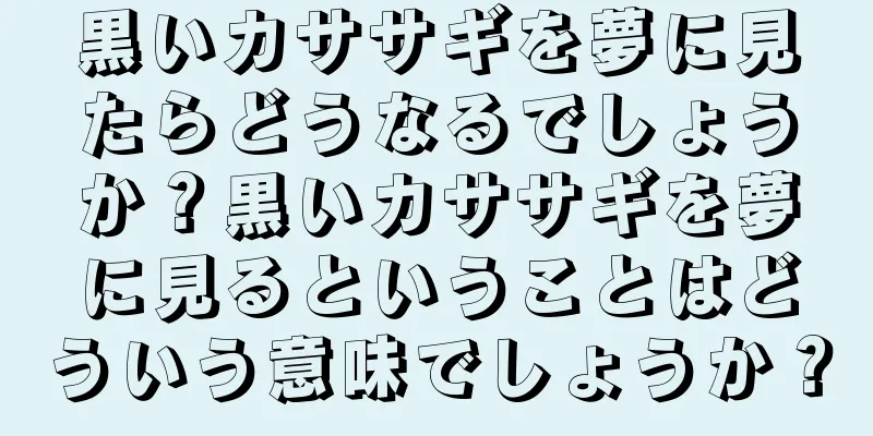 黒いカササギを夢に見たらどうなるでしょうか？黒いカササギを夢に見るということはどういう意味でしょうか？