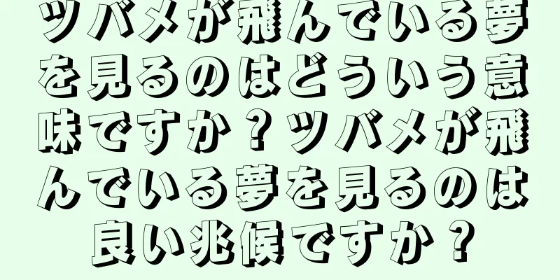 ツバメが飛んでいる夢を見るのはどういう意味ですか？ツバメが飛んでいる夢を見るのは良い兆候ですか？