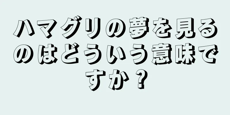 ハマグリの夢を見るのはどういう意味ですか？