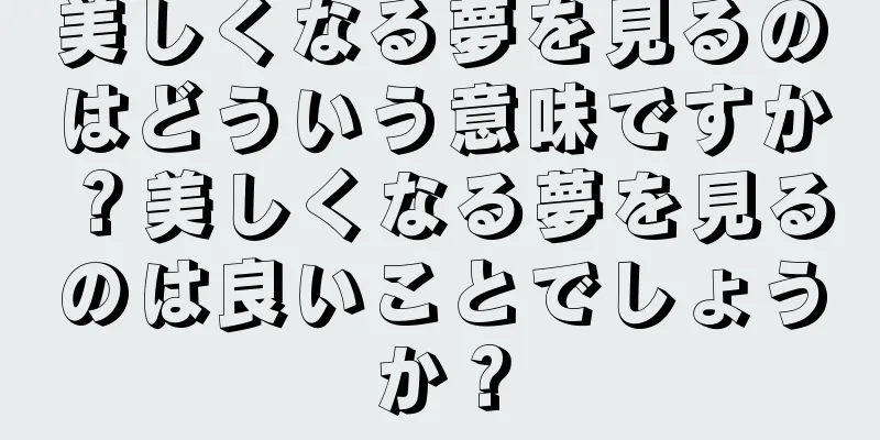 美しくなる夢を見るのはどういう意味ですか？美しくなる夢を見るのは良いことでしょうか？