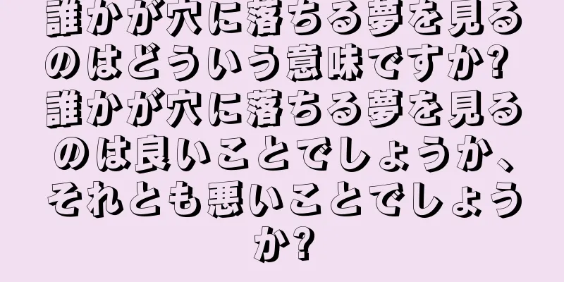 誰かが穴に落ちる夢を見るのはどういう意味ですか? 誰かが穴に落ちる夢を見るのは良いことでしょうか、それとも悪いことでしょうか?