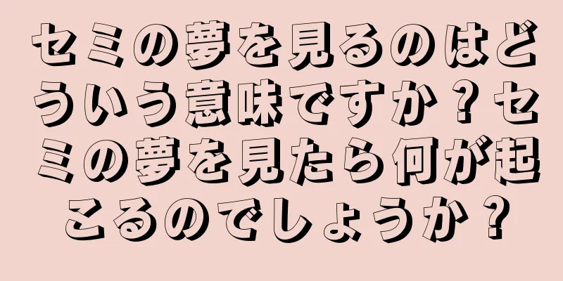 セミの夢を見るのはどういう意味ですか？セミの夢を見たら何が起こるのでしょうか？