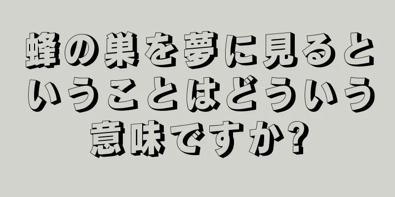 蜂の巣を夢に見るということはどういう意味ですか?