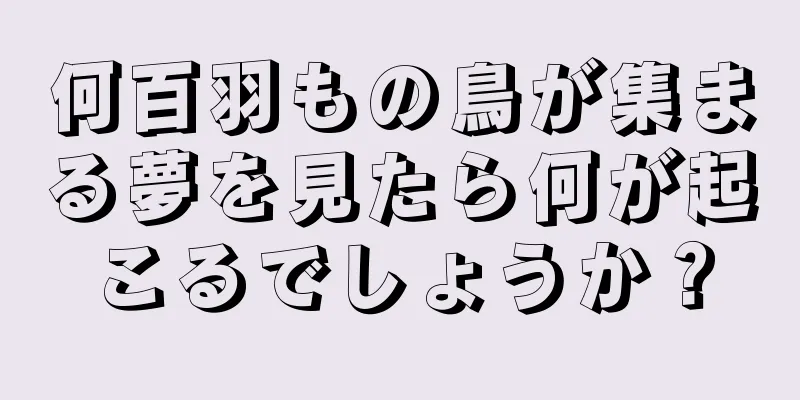 何百羽もの鳥が集まる夢を見たら何が起こるでしょうか？