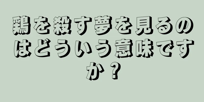 鶏を殺す夢を見るのはどういう意味ですか？