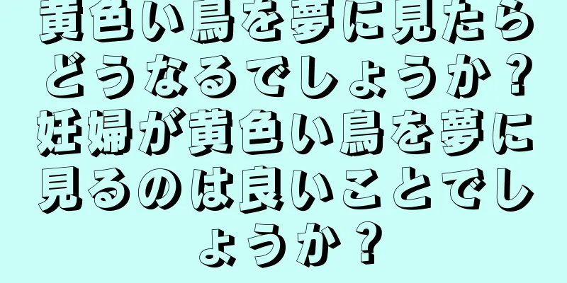 黄色い鳥を夢に見たらどうなるでしょうか？妊婦が黄色い鳥を夢に見るのは良いことでしょうか？