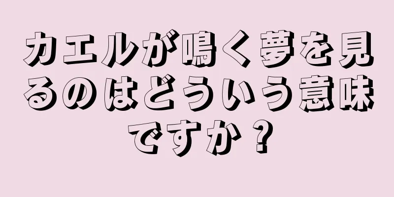 カエルが鳴く夢を見るのはどういう意味ですか？