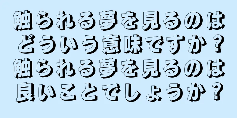 触られる夢を見るのはどういう意味ですか？触られる夢を見るのは良いことでしょうか？
