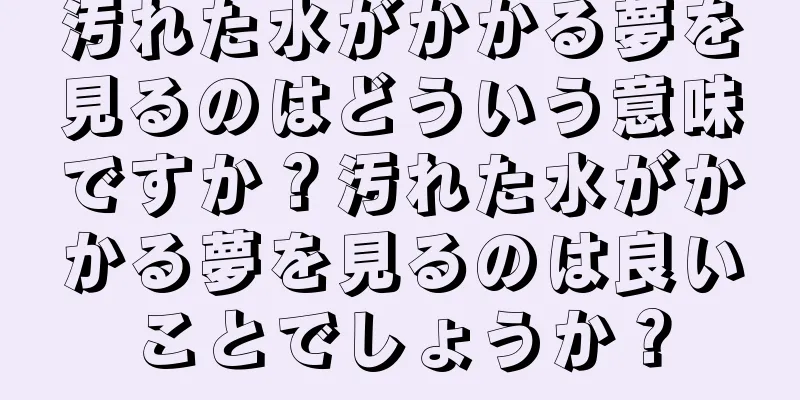 汚れた水がかかる夢を見るのはどういう意味ですか？汚れた水がかかる夢を見るのは良いことでしょうか？