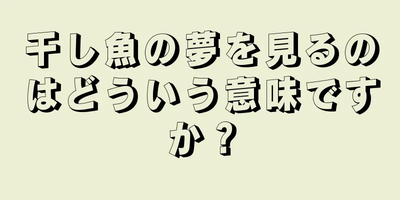 干し魚の夢を見るのはどういう意味ですか？